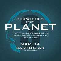 Dispatches from Planet 3 : Thirty-Two (Brief) Tales on the Solar System, the Milky Way, and Beyond