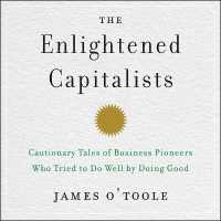 The Enlightened Capitalists : Cautionary Tales of Business Pioneers Who Tried to Do Well by Doing Good （Library）