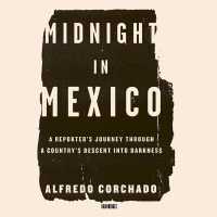 Midnight in Mexico : A Reporter's Journey through a Country's Descent into Darkness