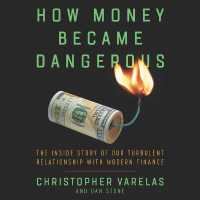 How Money Became Dangerous : The inside Story of Our Turbulent Relationship with Modern Finance