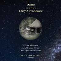 Dante and the Early Astronomer : Science, Adventure, and a Victorian Woman Who Opened the Heavens