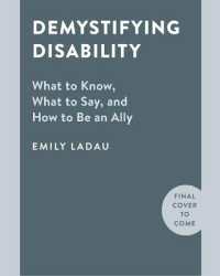 Demystifying Disability : What to Know, What to Say, and How to Be an Ally