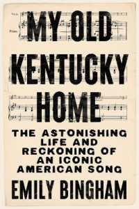 My Old Kentucky Home : The Astonishing Life and Reckoning of an Iconic American Song