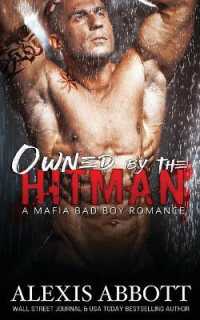 Owned by the Hitman : A Bad Boy Mafia Romance (Alexis Abbott's Hitmen)