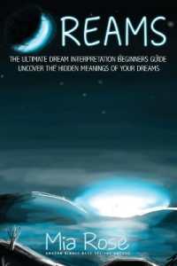 Dreams : The Ultimate Dream Interpretation Guide Uncover the Hidden Meanings of your Dreams