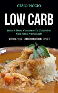 Low Carb : Dieta a basso contenuto di carboidrati con piano nutrizionale (Colazione, pranzo e cena ricette dietetiche low carb)
