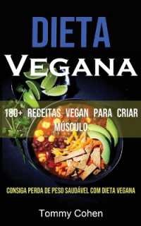 Dieta Vegana : 180+ Receitas Vegan Para Criar Músculo (Consiga Perda De Peso Saudável Com Dieta Vegana)