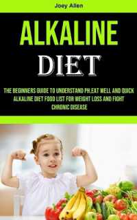 Alkaline Diet : The Beginners Guide to Understand Ph, eat Well and Quick Alkaline Diet Food List for Weight Loss and Fight Chronic Disease