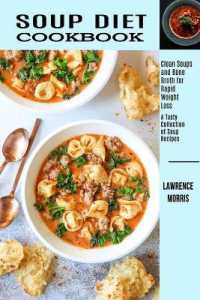 Soup Diet Cookbook : Clean Soups and Bone Broth for Rapid Weight Loss (A Tasty Collection of Soup Recipes)