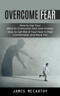 Overcome Fear : How to Use Your Mind to Overcome Fear and Anxiety (How to Get Rid of Your Fear to Feel Comfortable and Have Fun)
