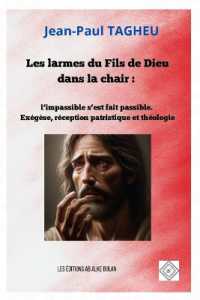 Les larmes du Fils de Dieu dans la chair : l'impassible s'est fait passible. Exégèse, réception patristique et théologie