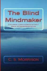 The Blind Mindmaker (UK Edition) : Explaining Consciousness without Magic or Misrepresentation （2ND）