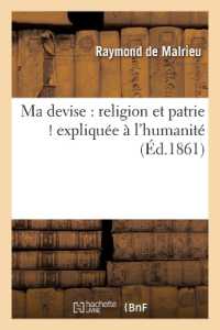 MA DEVISE : RELIGION ET PATRIE ! EXPLIQUEE A L'HUMANITE (RELIGION)