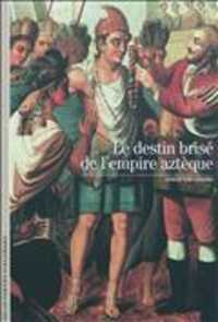 LE DESTIN BRISE DE L'EMPIRE AZTEQUE (DECOUVERTES GAL)