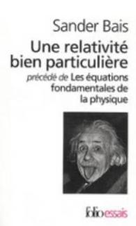 UNE RELATIVITE BIEN PARTICULIERELES EQUATIONS FONDAMENTALES DE LA PHYSIQUE (FOLIO ESSAIS)