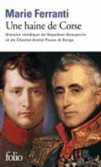 UNE HAINE DE CORSE - HISTOIRE VERIDIQUE DE NAPOLEON BONAPARTE ET DE CHARLES-ANDRE POZZO DI BORGO