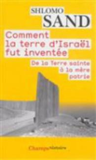 COMMENT LA TERRE D'ISRAEL FUT INVENTEE - DE LA TERRE SAINTE A LA MERE PATRIE (CHAMPS)