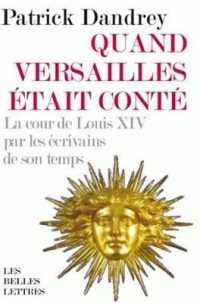 QUAND VERSAILLES ETAIT CONTE. LA COUR DE LOUIS XIV PAR LES ECRIVAINS DE SON TEMPS