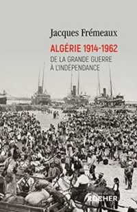 ALGERIE 1914-1962 - DE LA GRANDE GUERRE A L'INDEPENDANCE