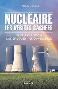 NUCLEAIRE : LES VERITES CACHEES - FACE A L'ILLUSION DES ENERGIES RENOUVELABLES