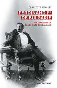 FERDINAND IER DE BULGARIE - UN TSAR DANS LA TOURMENTE DES BALKANS (HISTOIRE)