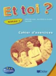 ET TOI ? NIVEAU 1 A1 : CAHIER D'EXERCICES