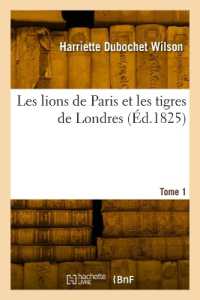LES LIONS DE PARIS ET LES TIGRES DE LONDRES. TOME 1 (LITTERATURE)