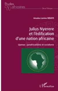 JULIUS NYERERE ET L'EDIFICATION D'UNE NATION AFRICAINE - UJAMAA : PANAFRICANISME ET SOCIALISME (ETUDES AFRICAIN)