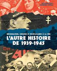 L'AUTRE HISTOIRE DE 1939-1945 - INFORMATION, CENSURE ET PROPAGANDE A LA UNE