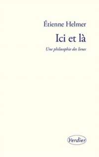 ICI ET LA - UNE PHILOSOPHIE DES LIEUX (PHILOSOPHIE)