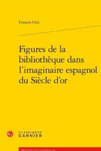FIGURES DE LA BIBLIOTHEQUE DANS L'IMAGINAIRE ESPAGNOL DU SIECLE D'OR (BIBLIOTHEQUE DE)