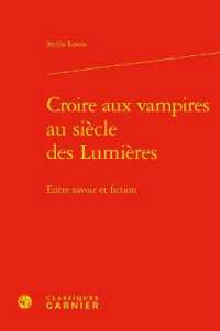 CROIRE AUX VAMPIRES AU SIECLE DES LUMIERES - ENTRE SAVOIR ET FICTION (L'EUROPE DES LU)