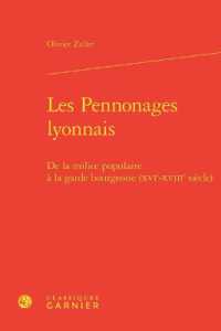 LES PENNONAGES LYONNAIS - DE LA MILICE POPULAIRE A LA GARDE BOURGEOISE (XVIE-XVIIIE SIECLE) (HISTOIRE DES TE)