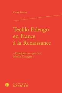 TEOFILO FOLENGO EN FRANCE A LA RENAISSANCE -  ENTENDONS CE QUE DICT MERLIN COCAGNE (ETUDES ET ESSAI)