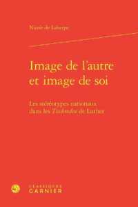 IMAGE DE L'AUTRE ET IMAGE DE SOI - LES STEREOTYPES NATIONAUX DANS LES TISCHREDEN DE LUTHER (ETUDES D'HISTOI)