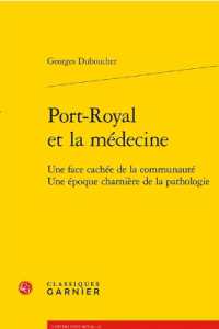 PORT-ROYAL ET LA MEDECINE - UNE FACE CACHEE DE LA COMMUNAUTE UNE EPOQUE CHARNIERE DE LA PATHOLOGIE (UNIVERS PORT-RO)