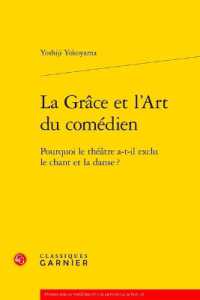 LA GRACE ET L'ART DU COMEDIEN - POURQUOI LE THEATRE A-T-IL EXCLU LE CHANT ET LA DANSE ? (ETUDES SUR LE T)