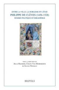 Entre La Ville, La Noblesse Et l'Etat : Philippe de Cleves (1456-1528), Homme Politique Et Bibliophile