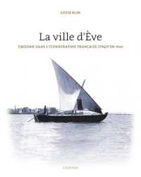 La Ville d'Eve : Djeddah Dans l'Iconographie Francaise Jusqu'en 1940