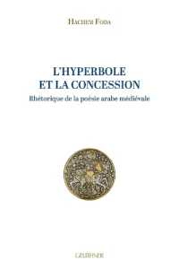 L'Hyperbole Et La Concession : Rhetorique de la Poesie Arabe Medievale
