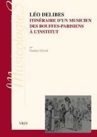 LEO DELIBES - ITINERAIRE D'UN MUSICIEN, DES BOUFFES-PARISIENS A L'INSTITUT (MUSICOLOGIES)