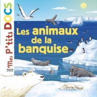 LES ANIMAUX DE LA BANQUISE (MES P'TITS DOCS)