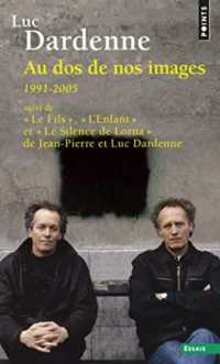 AU DOS DE NOS IMAGES (1991-2005), SUIVI DES SCENARIOS DE LE FILS, L'ENFANT ET LE SILENCE DE LORNA (POINTS ESSAIS)