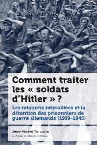 COMMENT TRAITER LES  SOLDATS D'HITLER  ? - LES RELATIONS INTERALLIEES ET LA DETENTION DES PRISONNI (ETUDES CANADIEN)