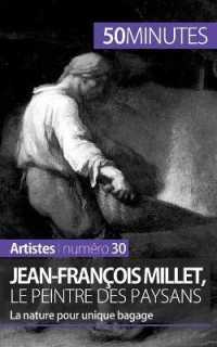 JEAN-FRANCOIS MILLET, LE PEINTRE DES PAYSANS - LA NATURE POUR UNIQUE BAGAGE
