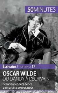 OSCAR WILDE, DU DANDY A L'ECRIVAIN - GRANDEUR ET DECADENCE D'UN ARTISTE PROVOCATEUR