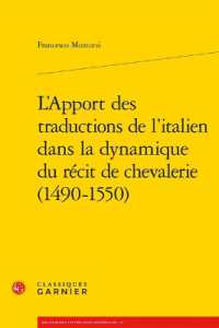 L'APPORT DES TRADUCTIONS DE L'ITALIEN DANS LA DYNAMIQUE DU RECIT DE CHEVALERIE (1490-1550) (RECHERCHES LITT)