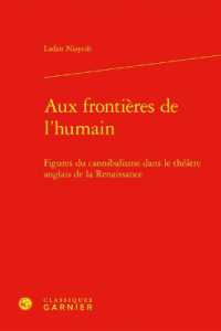 AUX FRONTIERES DE L'HUMAIN - FIGURES DU CANNIBALISME DANS LE THEATRE ANGLAIS DE LA RENAISSANCE (BIBLIOTHEQUE DE)