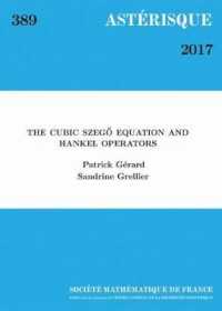 ASTERISQUE N. 389/2017 THE CUBIC SZEGO EQUATION AND HANKEL OPERATORS (ASTERISQUE)
