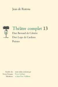 THEATRE COMPLET - VOL13 - DON BERNARD DE CABRERE - DON LOPE DE CARDONE - POESIES (SOCIETE DES TEX)
